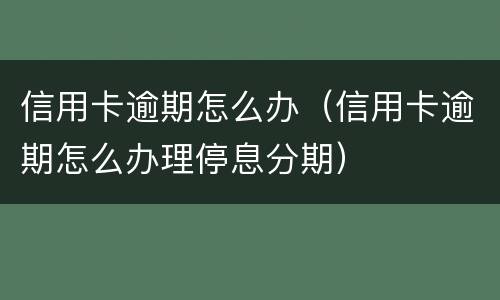 信用卡逾期怎么办（信用卡逾期怎么办理停息分期）