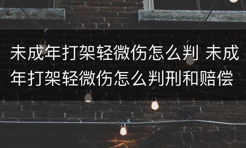 未成年打架轻微伤怎么判 未成年打架轻微伤怎么判刑和赔偿造成精神有阴影