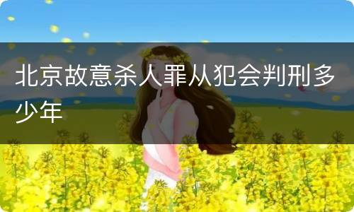 北京故意杀人罪从犯会判刑多少年