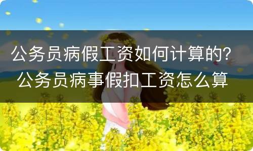 公务员病假工资如何计算的？ 公务员病事假扣工资怎么算