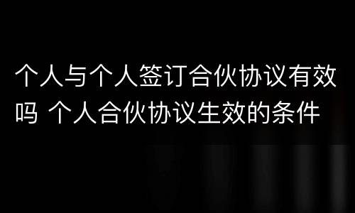 个人与个人签订合伙协议有效吗 个人合伙协议生效的条件