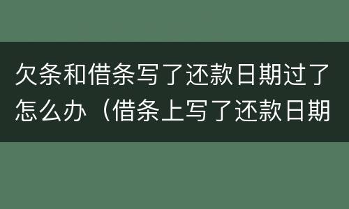欠条和借条写了还款日期过了怎么办（借条上写了还款日期过了还能起诉吗）