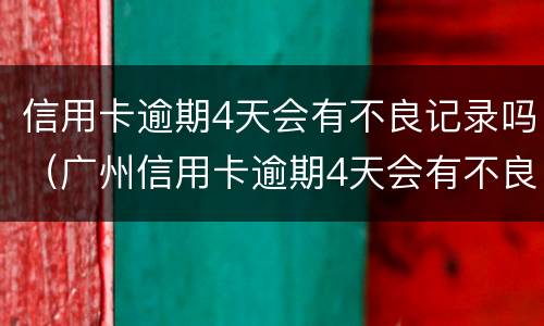 信用卡逾期4天会有不良记录吗（广州信用卡逾期4天会有不良记录吗）