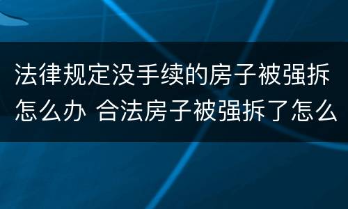 法律规定没手续的房子被强拆怎么办 合法房子被强拆了怎么办
