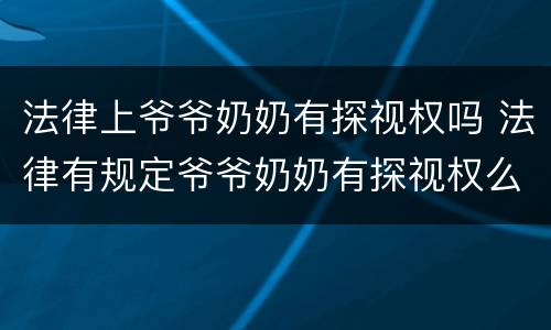 法律上爷爷奶奶有探视权吗 法律有规定爷爷奶奶有探视权么