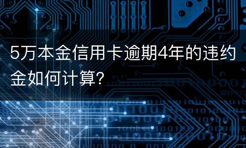 5万本金信用卡逾期4年的违约金如何计算？