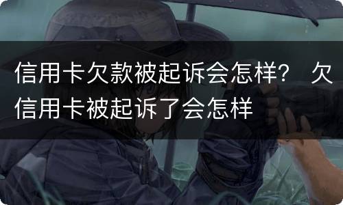 信用卡欠款被起诉会怎样？ 欠信用卡被起诉了会怎样