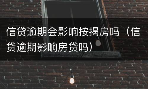 信贷逾期会影响按揭房吗（信贷逾期影响房贷吗）