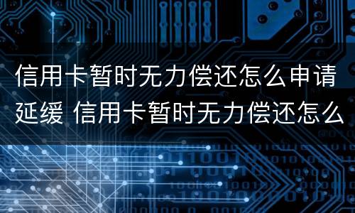 信用卡暂时无力偿还怎么申请延缓 信用卡暂时无力偿还怎么申请延缓审批