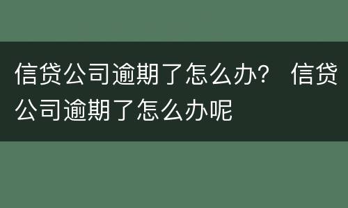 信贷公司逾期了怎么办？ 信贷公司逾期了怎么办呢