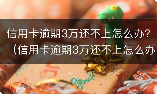 信用卡逾期3万还不上怎么办？（信用卡逾期3万还不上怎么办）