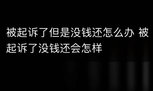被起诉了但是没钱还怎么办 被起诉了没钱还会怎样