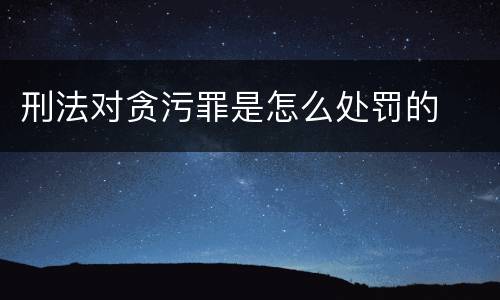 刑法对贪污罪是怎么处罚的