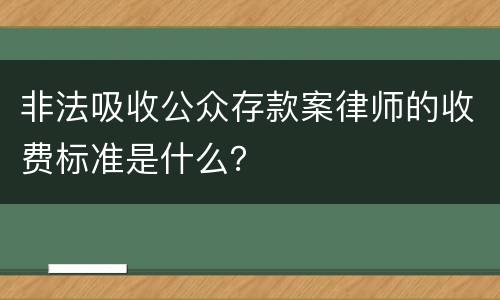 非法吸收公众存款案律师的收费标准是什么？