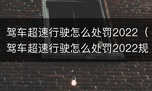 驾车超速行驶怎么处罚2022（驾车超速行驶怎么处罚2022规定）