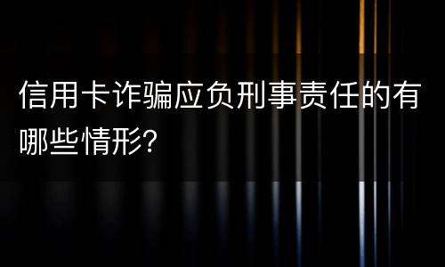信用卡诈骗应负刑事责任的有哪些情形？