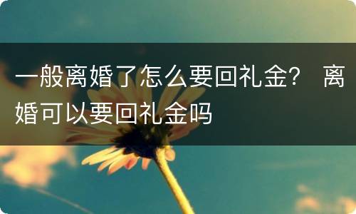 一般离婚了怎么要回礼金？ 离婚可以要回礼金吗