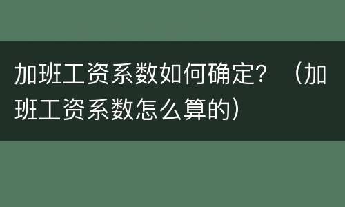 加班工资系数如何确定？（加班工资系数怎么算的）