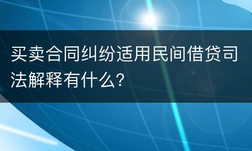买卖合同纠纷适用民间借贷司法解释有什么?