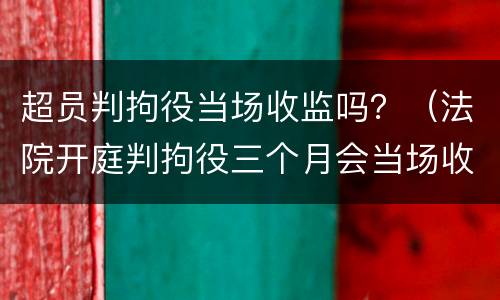超员判拘役当场收监吗？（法院开庭判拘役三个月会当场收监吗）