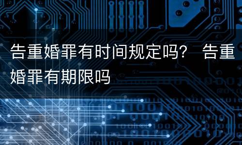 告重婚罪有时间规定吗？ 告重婚罪有期限吗