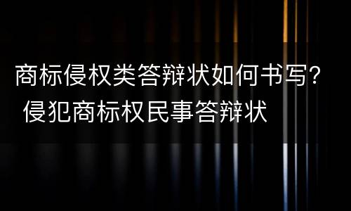 商标侵权类答辩状如何书写？ 侵犯商标权民事答辩状