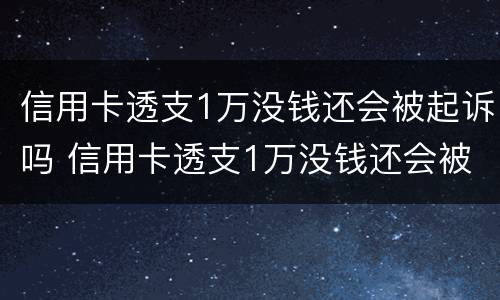 信用卡透支1万没钱还会被起诉吗 信用卡透支1万没钱还会被起诉吗