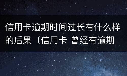 信用卡逾期时间过长有什么样的后果（信用卡 曾经有逾期 影响）