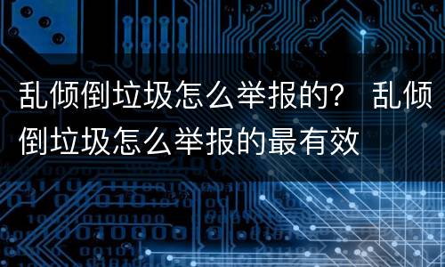 乱倾倒垃圾怎么举报的？ 乱倾倒垃圾怎么举报的最有效