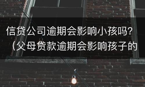 信贷公司逾期会影响小孩吗？（父母贷款逾期会影响孩子的信用吗）