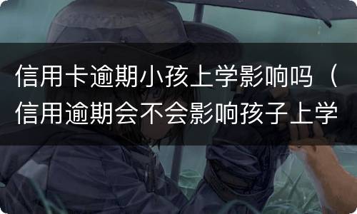 信用卡逾期小孩上学影响吗（信用逾期会不会影响孩子上学）