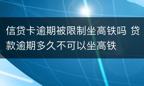 信贷卡逾期被限制坐高铁吗 贷款逾期多久不可以坐高铁