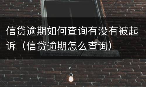 信贷逾期如何查询有没有被起诉（信贷逾期怎么查询）