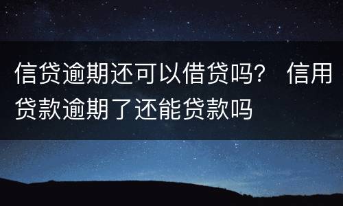 信贷逾期还可以借贷吗？ 信用贷款逾期了还能贷款吗