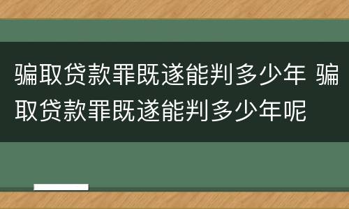 骗取贷款罪既遂能判多少年 骗取贷款罪既遂能判多少年呢