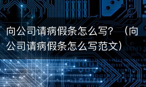 向公司请病假条怎么写？（向公司请病假条怎么写范文）