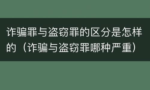 诈骗罪与盗窃罪的区分是怎样的（诈骗与盗窃罪哪种严重）
