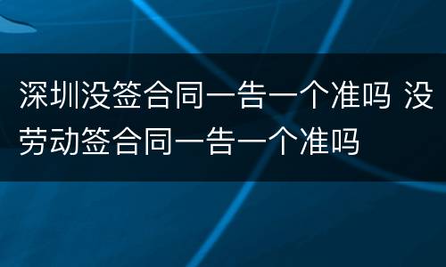 深圳没签合同一告一个准吗 没劳动签合同一告一个准吗