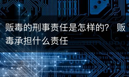 贩毒的刑事责任是怎样的? 贩毒承担什么责任