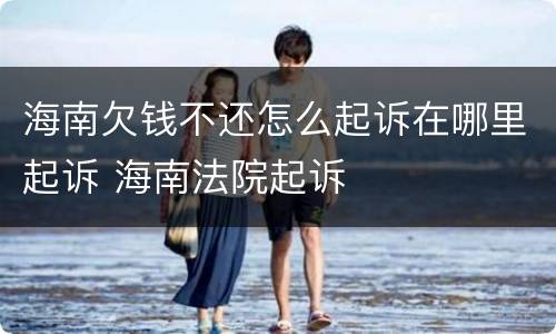 海南欠钱不还怎么起诉在哪里起诉 海南法院起诉