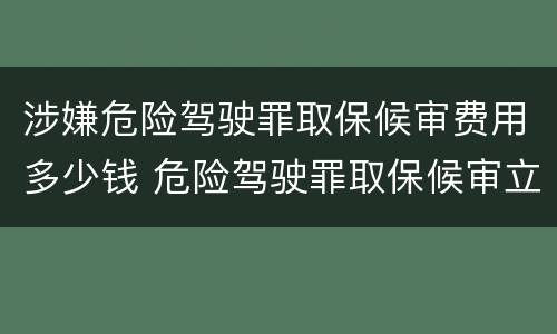 涉嫌危险驾驶罪取保候审费用多少钱 危险驾驶罪取保候审立案处理办法