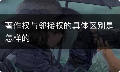 著作权与邻接权的具体区别是怎样的