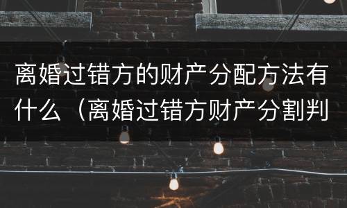 离婚过错方的财产分配方法有什么（离婚过错方财产分割判定标准）