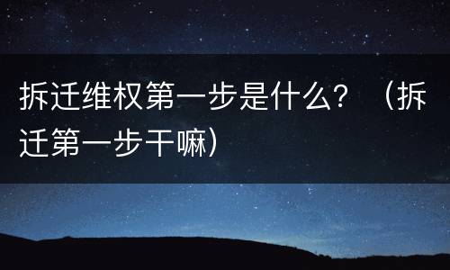 拆迁维权第一步是什么？（拆迁第一步干嘛）