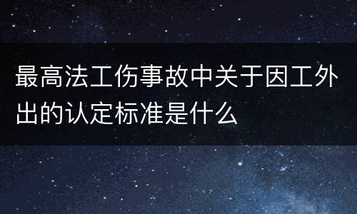 最高法工伤事故中关于因工外出的认定标准是什么