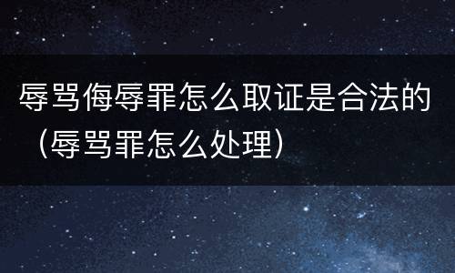辱骂侮辱罪怎么取证是合法的（辱骂罪怎么处理）