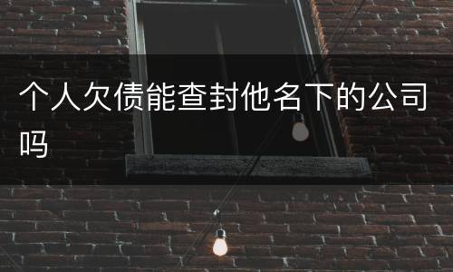 个人欠债能查封他名下的公司吗