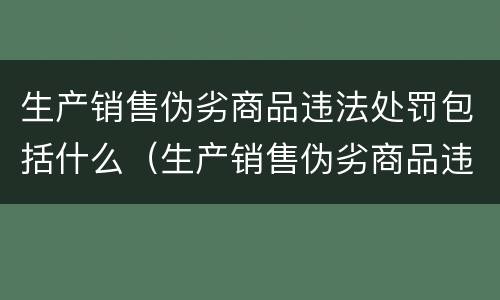 生产销售伪劣商品违法处罚包括什么（生产销售伪劣商品违法处罚包括什么行为）