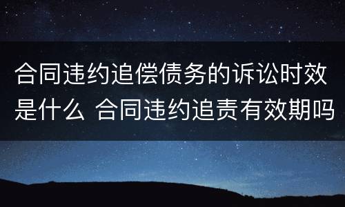 合同违约追偿债务的诉讼时效是什么 合同违约追责有效期吗