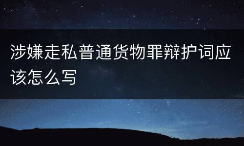 涉嫌走私普通货物罪辩护词应该怎么写